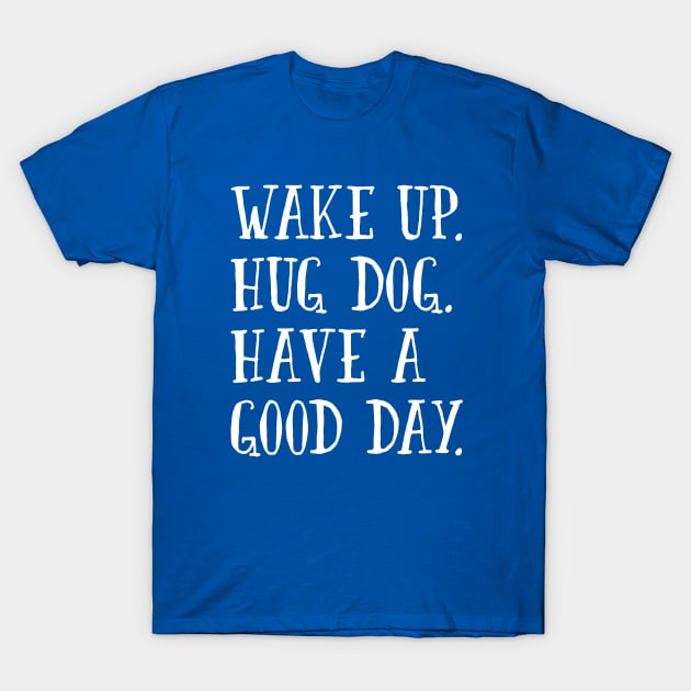 Wake Up. Hug Dog. Have a Good Day. T-Shirt by mamita